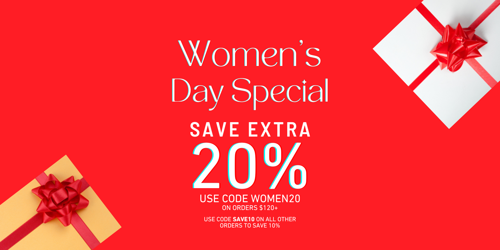 WOMEN'S DAY SPECIAL SAVE EXTRA 20% OFF USE CODE WOMEN20 ON ORDERS $120+, USE CODE SAVE10 ON ALL OTHER ORDERS TO SAVE 10%